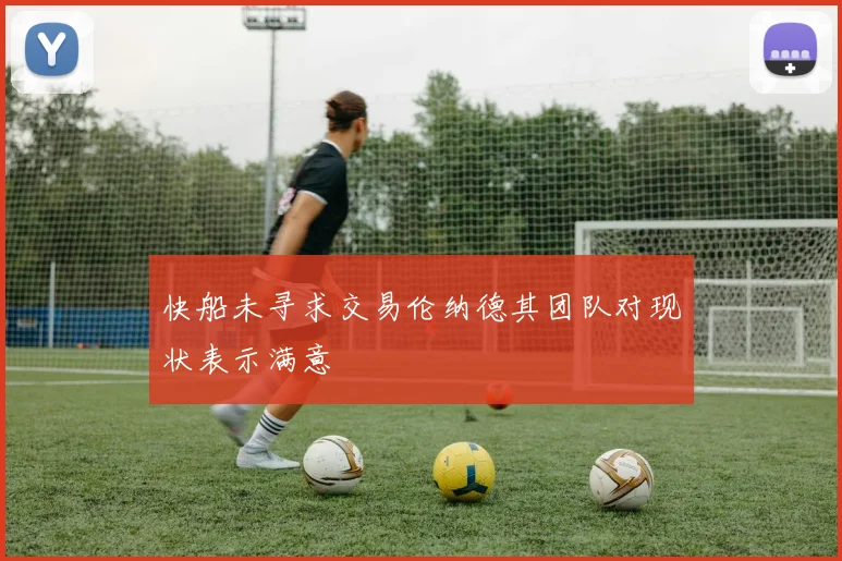 快船未寻求交易伦纳德其团队对现状表示满意