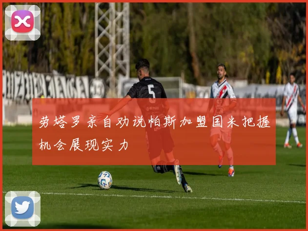 劳塔罗亲自劝说帕斯加盟国米把握机会展现实力