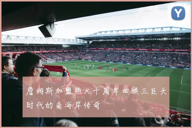 詹姆斯加盟热火十周年回顾三巨头时代的南海岸传奇