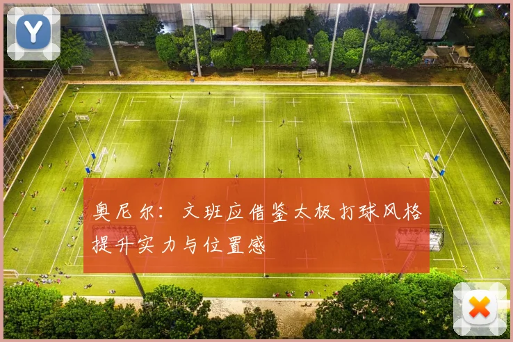 奥尼尔：文班应借鉴太极打球风格提升实力与位置感
